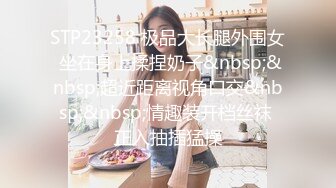 STP23258 极品大长腿外围女 坐在身上揉捏奶子&nbsp;&nbsp;超近距离视角口交&nbsp;&nbsp;情趣装开档丝袜 正入抽插猛操