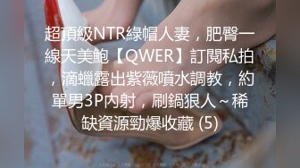 超頂級NTR綠帽人妻，肥臀一線天美鮑【QWER】訂閱私拍，滴蠟露出紫薇噴水調教，約單男3P內射，刷鍋狠人～稀缺資源勁爆收藏 (5)