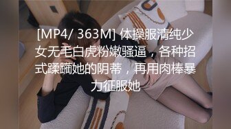 [MP4/ 363M] 体操服清纯少女无毛白虎粉嫩骚逼，各种招式蹂躏她的阴蒂，再用肉棒暴力征服她