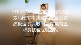 STP23753 今日推荐满背纹身双马尾萌妹 清纯又酷酷 反差感极强 舔弄吸吮大屌 看背上纹身扶着屁股后入