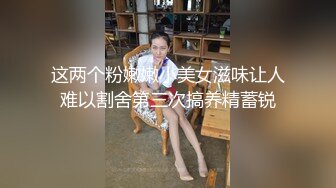 这两个粉嫩嫩小美女滋味让人难以割舍第三次搞养精蓄锐