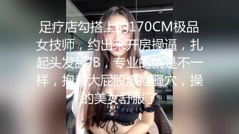 足疗店勾搭上的170CM极品女技师，约出来开房操逼，扎起头发舔JB，专业的就是不一样，抱着大屁股爆插骚穴，操的美女舒服了