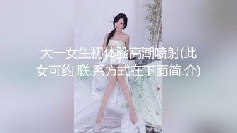 大一女生初体验高潮喷射(此女可约,联.系方式在下面简.介)