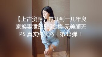 【上古资源】零几到一几年良家换妻泄密5部合集 无美颜无PS 真实纯天然！第33弹！