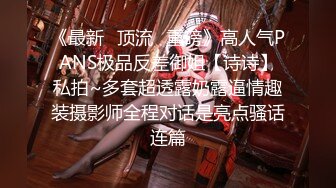 《最新✅顶流✅重磅》高人气PANS极品反差御姐【诗诗】私拍~多套超透露奶露逼情趣装摄影师全程对话是亮点骚话连篇