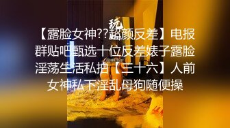 【露脸女神??超颜反差】电报群贴吧甄选十位反差婊子露脸淫荡生活私拍【三十六】人前女神私下淫乱母狗随便操