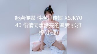 起点传媒 性视界传媒 XSJKY049 偷情同事漂亮的嫩妻 张雅婷(小捷)