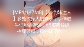 [MP4/147MB]【91约妹达人】多处纹身大奶妹子，手伸进牛仔短裤摸逼，69姿势舔逼抬腿猛操，操的妹子大叫