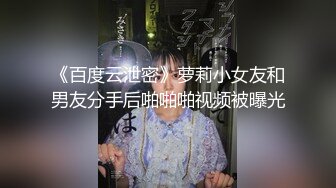 《百度云泄密》萝莉小女友和男友分手后啪啪啪视频被曝光