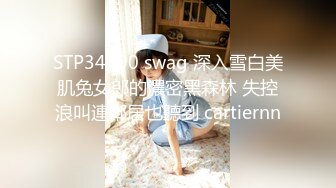 STP34390 swag 深入雪白美肌兔女郎的濃密黑森林 失控浪叫連鄰居也聽到 cartiernn