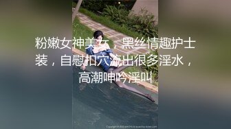 粉嫩女神美女，黑丝情趣护士装，自慰扣穴流出很多淫水，高潮呻吟淫叫