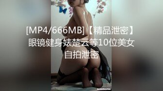 [MP4/666MB]【精品泄密】眼镜健身婊楚云等10位美女自拍泄密