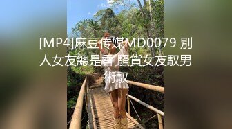 [MP4]麻豆传媒MD0079 別人女友總是香 騷貨女友馭男術馭