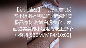 【新片速遞】 　顶级清纯反差小姐姐福利私拍✅清纯唯美极品身材 粉嫩白虎美穴，表面甜美清纯小姐姐背地里是个小骚货[930M/MP4/10:02]