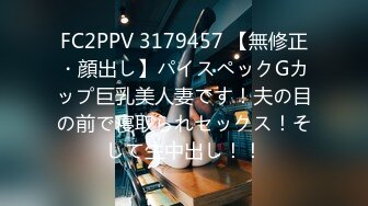 FC2PPV 3179457 【無修正・顔出し】パイスペックGカップ巨乳美人妻です！夫の目の前で寝取られセックス！そして生中出し！！