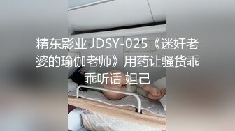 精东影业 JDSY-025《迷奸老婆的瑜伽老师》用药让骚货乖乖听话 妲己