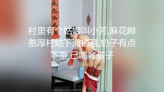 村里有个姑娘叫小芳,麻花辫憨厚村姑下海撩骚,奶子有点下垂,已哺育孩子