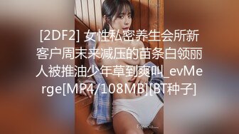 [2DF2] 女性私密养生会所新客户周末来减压的苗条白领丽人被推油少年草到爽叫_evMerge[MP4/108MB][BT种子]