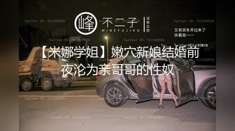 【米娜学姐】嫩穴新娘结婚前夜沦为亲哥哥的性奴