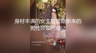 身材丰满的女主管套路新来的男技师如何能让