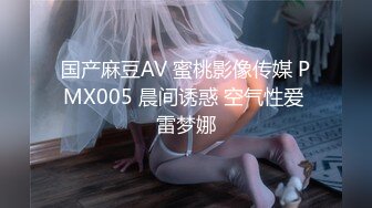 国产麻豆AV 蜜桃影像传媒 PMX005 晨间诱惑 空气性爱 雷梦娜