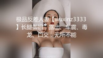 极品反差人妻【wuxinz3333】长腿御姐，露出、车震、毒龙、口交，无所不能