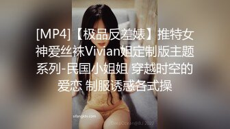 [MP4]【极品反差婊】推特女神爱丝袜Vivian姐定制版主题系列-民国小姐姐 穿越时空的爱恋 制服诱惑各式操