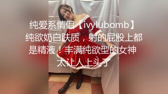 纯爱系情侣【ivylubomb】纯欲奶白肤质，射的屁股上都是精液！丰满纯欲型的女神 太让人上头了