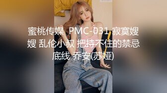 蜜桃传媒  PMC-031 寂寞嫂嫂 乱伦小叔 把持不住的禁忌底线 乔安(苏娅)