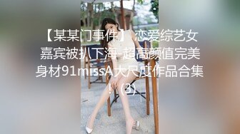 【某某门事件】 恋爱综艺女嘉宾被扒下海-超高颜值完美身材91missA大尺度作品合集！ (3)