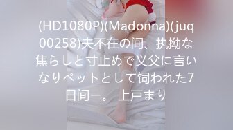 (HD1080P)(Madonna)(juq00258)夫不在の间、执拗な焦らしと寸止めで义父に言いなりペットとして饲われた7日间ー。 上戸まり