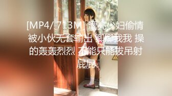 [MP4/ 713M] 漂亮少妇偷情 被小伙无套输出 卿卿我我 操的轰轰烈烈 不能只能拔吊射屁屁