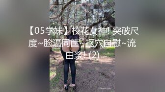 【05学妹】校花女神! 突破尺度~脸逼同筐~抠穴自慰~流白浆! (2)