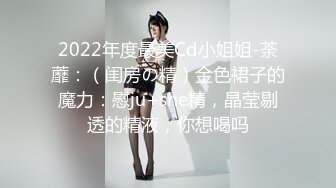 2022年度最美Cd小姐姐-荼蘼：（闺房の精）金色裙子的魔力：慰ju+she精，晶莹剔透的精液，你想喝吗