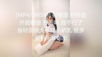 [MP4/ 965M] 射哪里 射外面 外面哪里 舒服吗 我不行了 身材苗条大长腿小娇乳 被多姿势无套输出