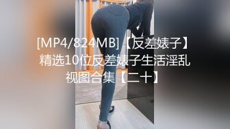 [MP4/824MB]【反差婊子】精选10位反差婊子生活淫乱视图合集【二十】