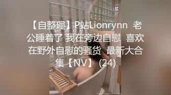 【自整理】P站Lionrynn  老公睡着了 我在旁边自慰  喜欢在野外自慰的骚货  最新大合集【NV】 (24)