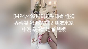 [MP4/492MB]起點傳媒 性視界傳媒 XSJBW002 朋友來家中洗澡操翻她 仙兒媛