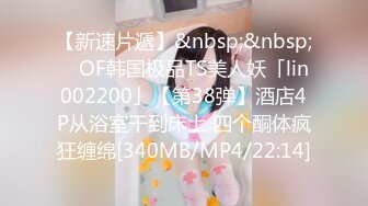 【新速片遞】&nbsp;&nbsp; ✨OF韩国极品TS美人妖「lin002200」【第38弹】酒店4P从浴室干到床上 四个酮体疯狂缠绵[340MB/MP4/22:14]