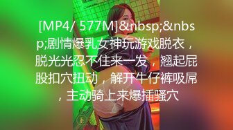 [MP4/ 577M]&nbsp;&nbsp;剧情爆乳女神玩游戏脱衣，脱光光忍不住来一发，翘起屁股扣穴扭动，解开牛仔裤吸屌，主动骑上来爆插骚穴