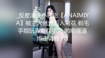 _反差清纯小骚货〖ANAIMIYA〗被主人爸爸后入菊花 剃毛 手指玩弄菊花小穴 啪啪骚逼 炮击调教 (7)