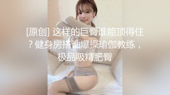 [原创] 这样的巨臀谁能顶得住？健身房搭讪爆操瑜伽教练，极品吸精肥臀