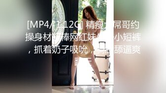 [MP4/ 1.12G] 精瘦大屌哥约操身材超棒网红妹牛仔小短裤，抓着奶子吸吮，骑脸舔逼爽翻天