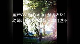 国产AV 糖心Vlog 圣诞2021 幼师叶子的圣诞节淫荡自述不为人知的秘密