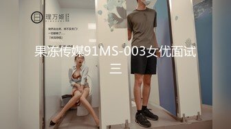 果冻传媒91MS-003女优面试三