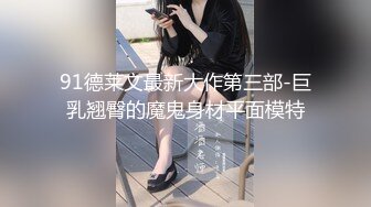 91德莱文最新大作第三部-巨乳翘臀的魔鬼身材平面模特