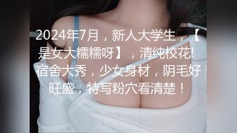 2024年7月，新人大学生，【是女大糯糯呀】，清纯校花! 宿舍大秀，少女身材，阴毛好旺盛，特写粉穴看清楚！