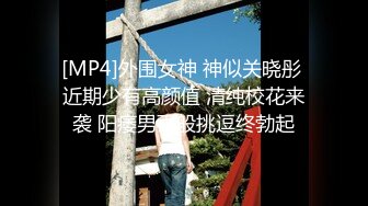 [MP4]外围女神 神似关晓彤 近期少有高颜值 清纯校花来袭 阳痿男百般挑逗终勃起