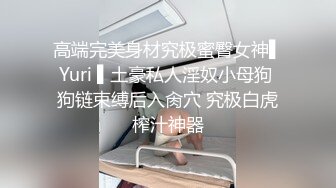 高端完美身材究极蜜臀女神▌Yuri ▌土豪私人淫奴小母狗 狗链束缚后入肏穴 究极白虎榨汁神器