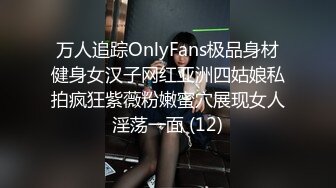 万人追踪OnlyFans极品身材健身女汉子网红亚洲四姑娘私拍疯狂紫薇粉嫩蜜穴展现女人淫荡一面 (12)